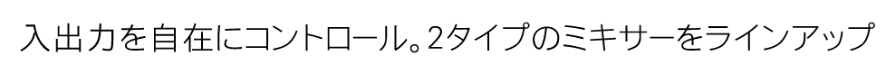 入出力を自在にコントロール。２タイプのミキサーをラインアップ