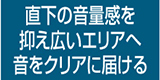直下の音量感を抑え広いエリアへ音をクリアに届ける