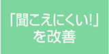 聞こえにくいを改善